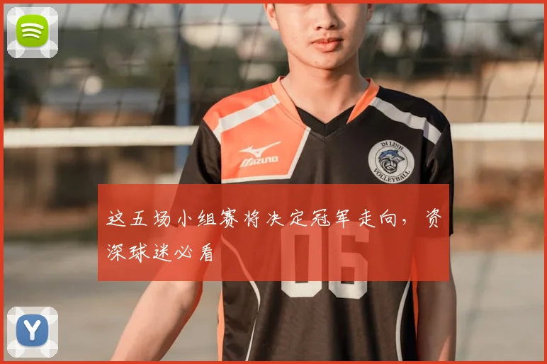 这五场小组赛将决定冠军走向，资深球迷必看