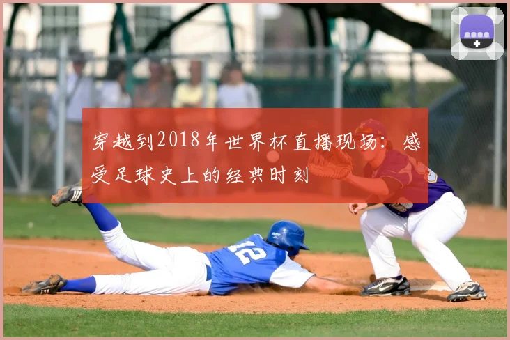 穿越到2018年世界杯直播现场：感受足球史上的经典时刻