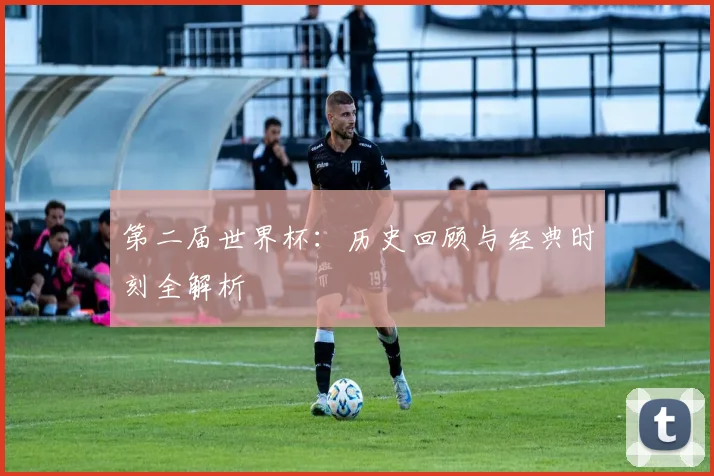 第二届世界杯:历史回顾与经典时刻全解析