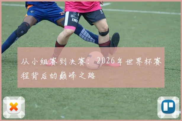 从小组赛到决赛：2026年世界杯赛程背后的巅峰之路