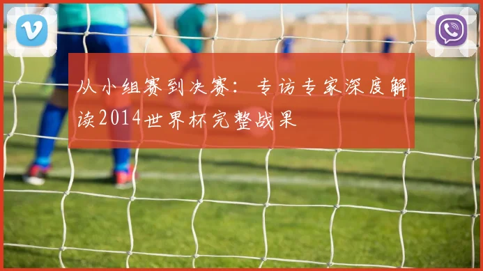 从小组赛到决赛：专访专家深度解读2014世界杯完整战果