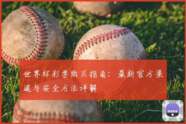 世界杯彩票购买指南：最新官方渠道与安全方法详解