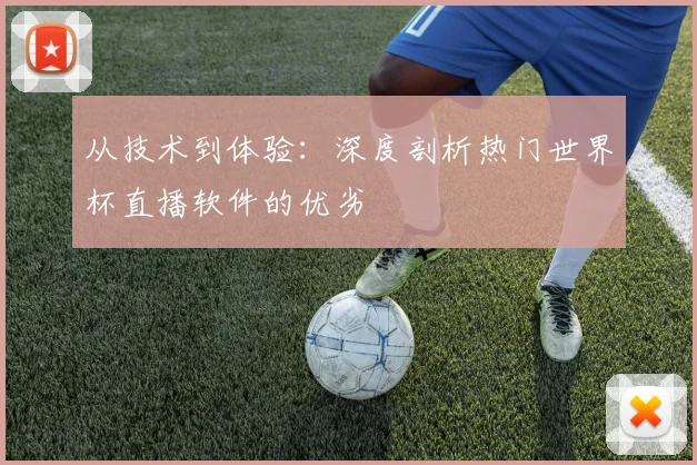 从技术到体验:深度剖析热门世界杯直播软件的优劣