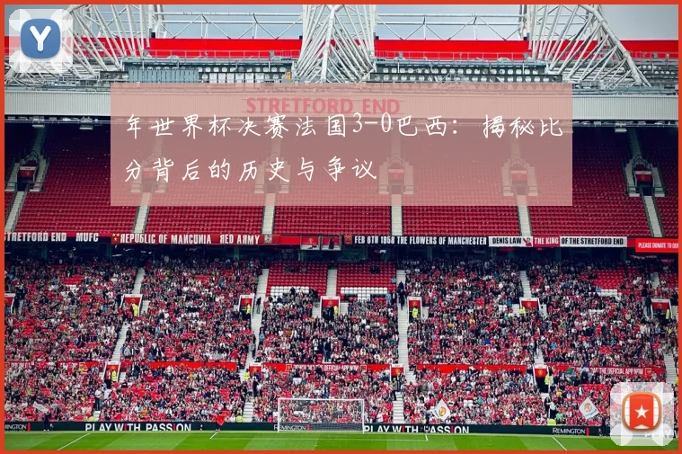 年世界杯决赛法国3-0巴西：揭秘比分背后的历史与争议