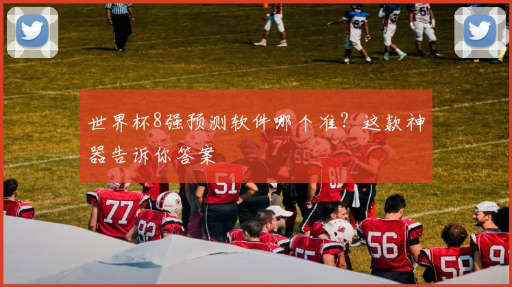 世界杯8强预测软件哪个准?这款神器告诉你答案