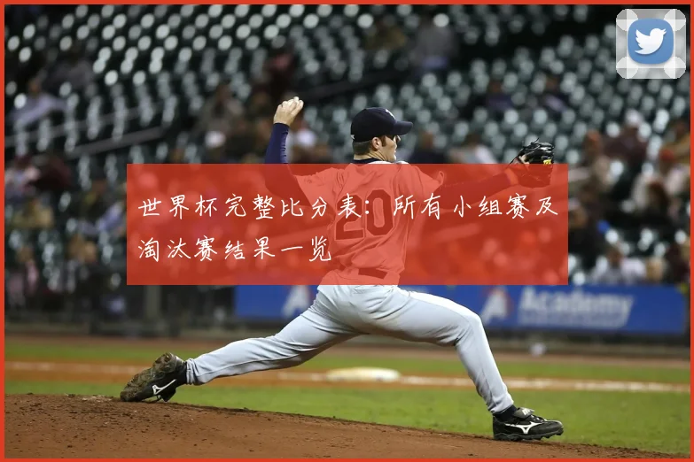世界杯完整比分表：所有小组赛及淘汰赛结果一览