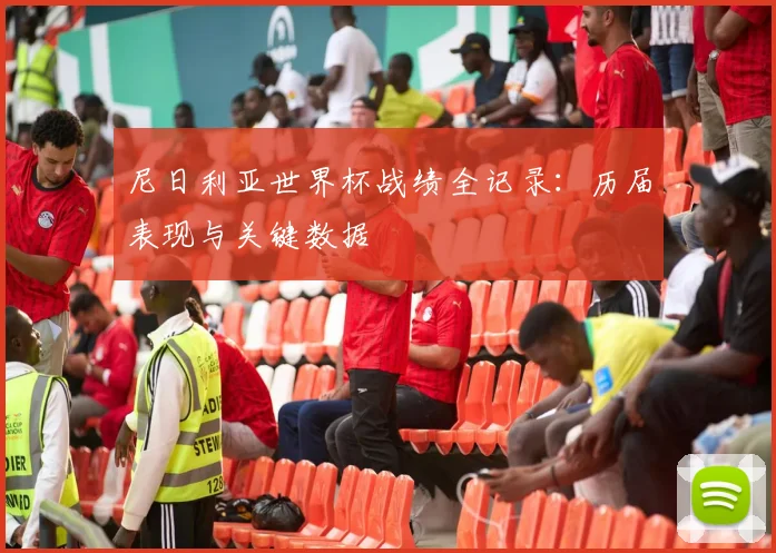 尼日利亚世界杯战绩全记录：历届表现与关键数据