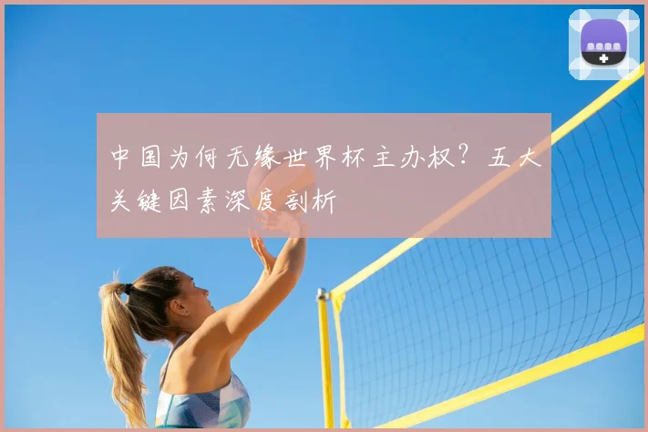 中国为何无缘世界杯主办权?五大关键因素深度剖析