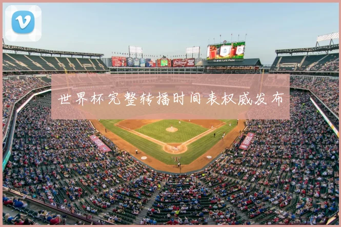 世界杯完整转播时间表权威发布