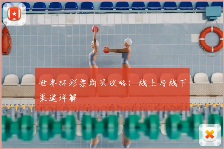 世界杯彩票购买攻略：线上与线下渠道详解