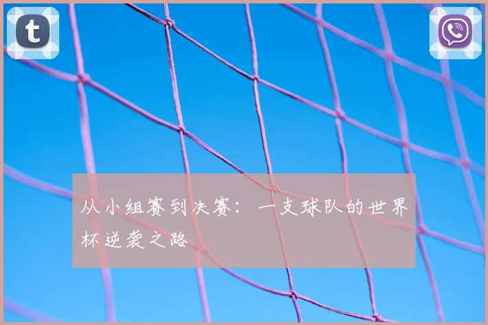 从小组赛到决赛：一支球队的世界杯逆袭之路