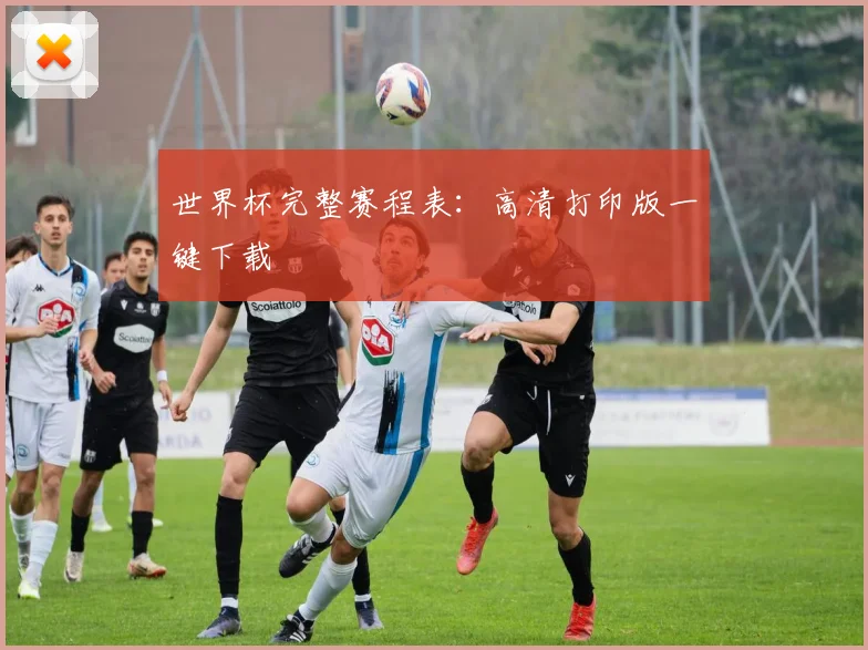 世界杯完整赛程表：高清打印版一键下载