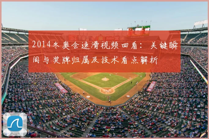 2014冬奥会速滑视频回看：关键瞬间与奖牌归属及技术看点解析