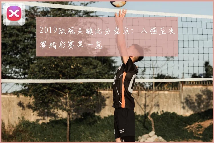 2019欧冠关键比分盘点：八强至决赛精彩赛果一览