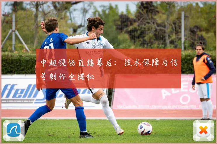 中超现场直播幕后：技术保障与信号制作全揭秘
