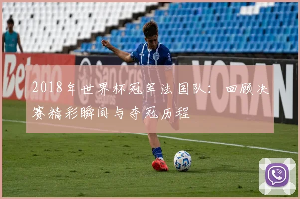 2018年世界杯冠军法国队：回顾决赛精彩瞬间与夺冠历程