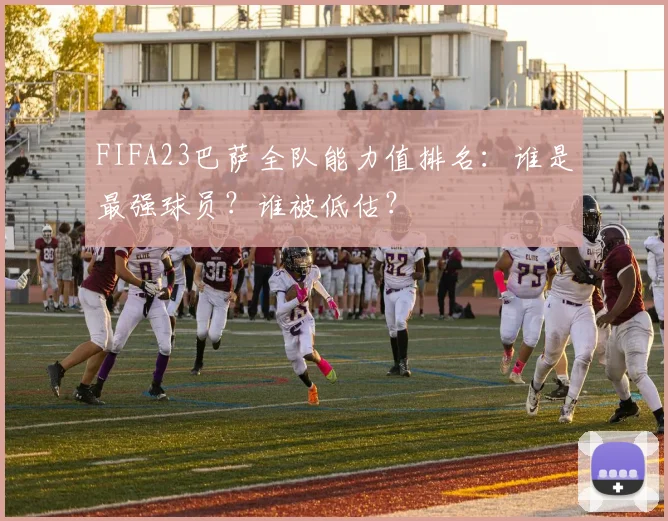 FIFA23巴萨全队能力值排名：谁是最强球员？谁被低估？