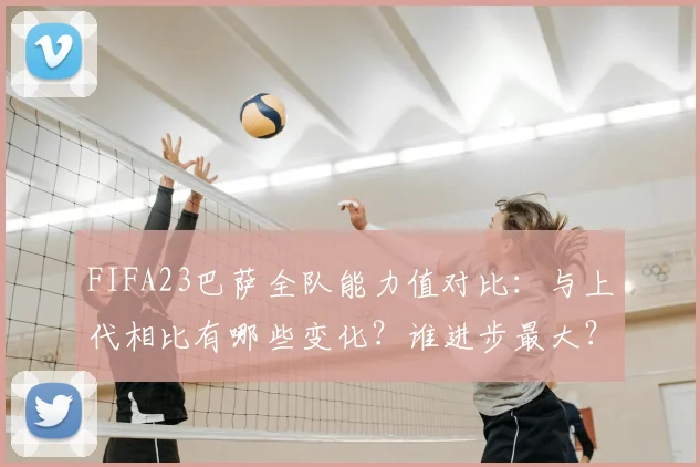 FIFA23巴萨全队能力值对比：与上代相比有哪些变化？谁进步最大？