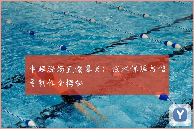 中超现场直播幕后：技术保障与信号制作全揭秘