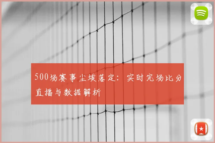 500场赛事尘埃落定：实时完场比分直播与数据解析